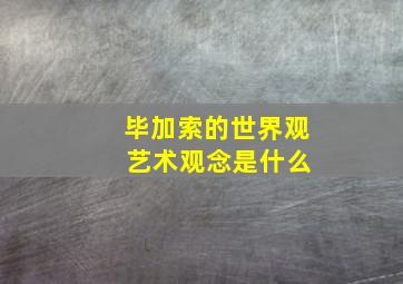 毕加索的世界观 艺术观念是什么